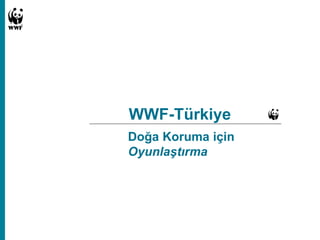 WWF-Türkiye
Doğa Koruma için
Oyunlaştırma
 