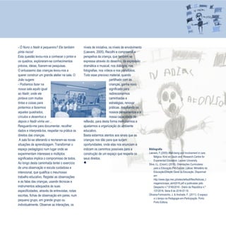 7
Refletir EdInf, nº 01, janeiro – fevereiro - março 2017
- Ó Nuno o Nadir é pequenino? Ele também
pinta riscos!
Esta questão levou-nos a conhecer o pintor e
os quadros, exploraram-se conhecimentos
prévios, ideias, fizeram-se pesquisas.
O entusiasmo das crianças levou-nos a
querer construir um grande atelier na sala. O
João sugere:
- Podíamos fazer na
nossa sala aquilo igual
ao Nadir, onde ele
pintava com muitas
tintas e coisas para
pintarmos e fazermos
aqueles quadrados,
círculos e desenhos e
depois o Nadir vinha ver…
Resguardo-me para documentar, recolher
dados e interpretá-los, respeitar na prática os
direitos das crianças.
A sala foi-se alterando e recriaram-se novas
situações de aprendizagem. Transformar o
espaço pedagógico num lugar onde se
experimentam interesses e múltiplos
significados implica o compromisso de todos.
Ao longo desta caminhada tentei o exercício
de uma observação e escuta cuidadosa e
intencional, que qualifica o meu/nosso
trabalho educativo. Registei as observações
e as falas das crianças, usando técnicas e
instrumentos adequados às suas
especificidades, através de entrevistas, notas
escritas, fichas de observação em pares, num
pequeno grupo, em grande grupo ou
individualmente. Observei as interações, os
níveis de iniciativa, os níveis de envolvimento
(Laevers, 2005). Recolhi e compreendi a
perspetiva da criança, que também se
expressa através do desenho, da expressão
dramática e musical, nos diálogos, nas
fotografias, nos vídeos e nos portefólios.
Todo esse precioso material, quando
partilhado com as
crianças, ganha novo
significado para
redirecionarmos
caminhadas e
estratégias, renovar
práticas, desafiando os
nossos pensamentos e a
nossa capacidade de
reflexão, para desta forma melhorarmos e
ajustarmos a organização do ambiente
educativo.
Basta estarmos atentos aos sinais que as
crianças nos dão para que surjam
oportunidades, onde elas nos enunciam e
indicam os caminhos possíveis para a
construção de um espaço que respeita os
seus direitos.

Bibliografia
Laevers, F.(2005).Well-being and Involvement in care.
Bélgica: Kind en Gezin and Research Centre for
Experiential Education, Leuven University.
Silva, I.L. (Coord.) (2016). Orientações Curriculares
para a Educação Pré-Escolar. Lisboa: Ministério da
Educação/Direção Geral da Educação. Disponível
em:
http://www.dge.mec.pt/sites/default/files/Noticias_I
magens/ocepe_abril2016.pdf e publicadas pelo
Despacho n.º 9180/2016 - Diário da República n.º
137/2016, Série II de 2016-07-19.
Oliveira-Formosinho, J. & Andrade, F. (2011). O espaço
e o tempo na Pedagogia-em-Participação. Porto:
Porto Editora.
 