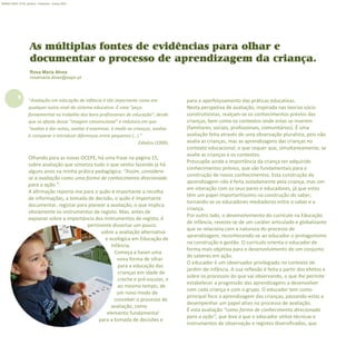 8
Refletir EdInf, nº 01, janeiro – fevereiro - março 2017
“Avaliação em educação de infância é tão importante como em
qualquer outro nível do sistema educativo. É uma “peça
fundamental no trabalho dos bons profissionais de educação”, desde
que se afaste dessa “imagem convencional” e redutora em que
“avaliar é dar notas, avaliar é examinar, é medir as crianças, avaliar
é comparar e introduzir diferenças entre pequenos (…) ”
Zabalza (2000).
Olhando para as novas OCEPE, há uma frase na página 15,
sobre avaliação que sintetiza tudo o que venho fazendo já há
alguns anos na minha prática pedagógica: “Assim, considera-
se a avaliação como uma forma de conhecimento direcionada
para a ação.”.
A afirmação reporta-me para o quão é importante a recolha
de informações, a tomada de decisão, o quão é importante
documentar, registar para planear a avaliação, o que implica
obviamente os instrumentos de registo. Mas, antes de
explanar sobre a importância dos instrumentos de registo, é
pertinente dissertar um pouco
sobre a avaliação alternativa
e ecológica em Educação de
Infância.
Começa a haver uma
nova forma de olhar
para a educação das
crianças em idade de
creche e pré-escolar, e
ao mesmo tempo, de
um novo modo de
conceber o processo de
avaliação, como
elemento fundamental
para a tomada de decisões e
para o aperfeiçoamento das práticas educativas.
Nesta perspetiva de avaliação, inspirada nas teorias sócio
construtivistas, realçam-se os conhecimentos prévios das
crianças, bem como os contextos onde estas se inserem
(familiares, sociais, profissionais, comunitários). É uma
avaliação feita através de uma observação pluralista, pois não
avalia as crianças, mas as aprendizagens das crianças no
contexto educacional, o que requer que, simultaneamente, se
avalie as crianças e os contextos.
Pressupõe ainda a importância da criança ter adquirido
conhecimentos prévios, que são fundamentais para a
construção de novos conhecimentos. Esta construção da
aprendizagem não é feita isoladamente pela criança, mas sim
em interação com os seus pares e educadores, já que estes
têm um papel importantíssimo na construção do saber,
tornando-se os educadores mediadores entre o saber e a
criança.
Por outro lado, o desenvolvimento do currículo na Educação
de Infância, reveste-se de um caráter articulado e globalizante
que se relaciona com a natureza do processo de
aprendizagem, reconhecendo-se ao educador o protagonismo
na construção e gestão. O currículo orienta o educador de
forma mais objetiva para o desenvolvimento de um conjunto
de saberes em ação.
O educador é um observador privilegiado no contexto de
jardim-de-infância. A sua reflexão é feita a partir dos efeitos e
sobre os processos do que vai observando, o que lhe permite
estabelecer a progressão das aprendizagens a desenvolver
com cada criança e com o grupo. O educador tem como
principal foco a aprendizagem das crianças, passando estas a
desempenhar um papel ativo no processo de avaliação.
É esta avaliação “como forma de conhecimento direcionada
para a ação”, que leva a que o educador utilize técnicas e
instrumentos de observação e registos diversificados, que
As múltiplas fontes de evidências para olhar e
documentar o processo de aprendizagem da criança.
Rosa Maria Alves
rosamaria.alves@sapo.pt
 