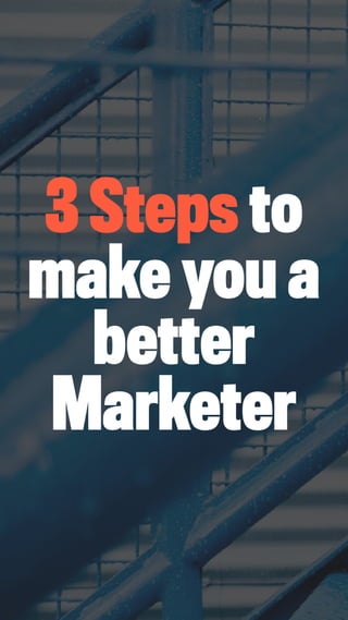 3 Steps to becoming a better Marketer