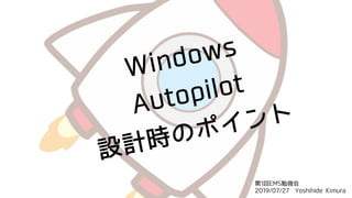 Windows
Autopilot
設計時のポイント
第1回EMS勉強会
2019/07/27 Yoshihide Kimura
 
