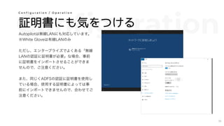 Configuration証明書にも気をつける
Autopilotは無線LANにも対応しています。
※White Gloveは有線LANのみ
ただし、エンタープライズでよくある「無線
LANの認証に証明書が必要」な場合、事前
に証明書をインポートさせることができま
せんので、ご注意ください。
また、同じくADFSの認証に証明書を使用し
ている場合、使用する証明書によっては事
前にインポートできませんので、合わせてご
注意ください。
C o n f i g u r a t i o n / O p e r a t i o n
35
 