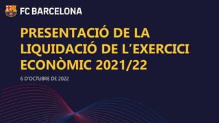 PRESENTACIÓ DE LA
LIQUIDACIÓ DE L’EXERCICI
ECONÒMIC 2021/22
6 D’OCTUBRE DE 2022
 