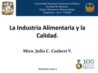 Mtro. Julio C. Cosbert V.
Universidad Nacional Autónoma de México
Facultad de Química
Depto. Alimentos y Biotecnología
Asignatura: 17011 - Calidad
Semestre 2020-2
 