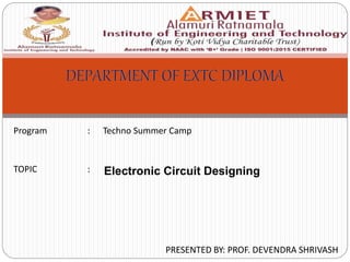 Program : Techno Summer Camp
TOPIC :
PRESENTED BY: PROF. DEVENDRA SHRIVASH
Electronic Circuit Designing
 