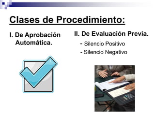 I. De Aprobación
Automática.
Clases de Procedimiento:
II. De Evaluación Previa.
- Silencio Positivo
- Silencio Negativo
 