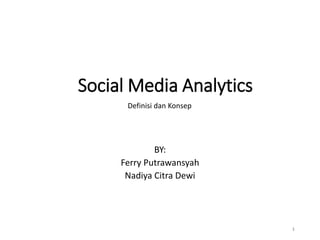 Social Media Analytics
BY:
Ferry Putrawansyah
Nadiya Citra Dewi
1
Definisi dan Konsep
 