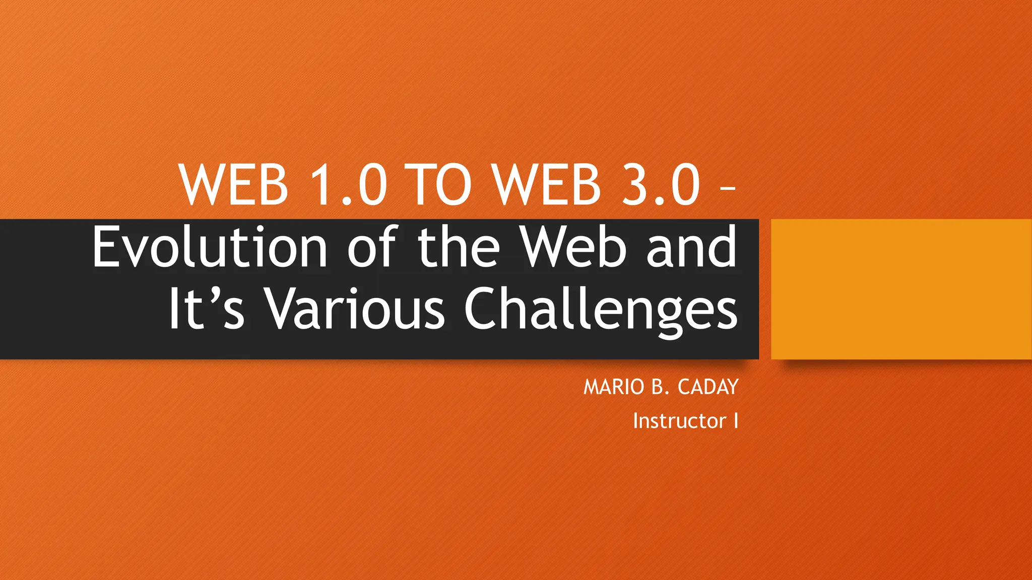 WEB 1.0 TO WEB 3.0 –
Evolution of the Web and
It’s Various Challenges
MARIO B. CADAY
Instructor I
 