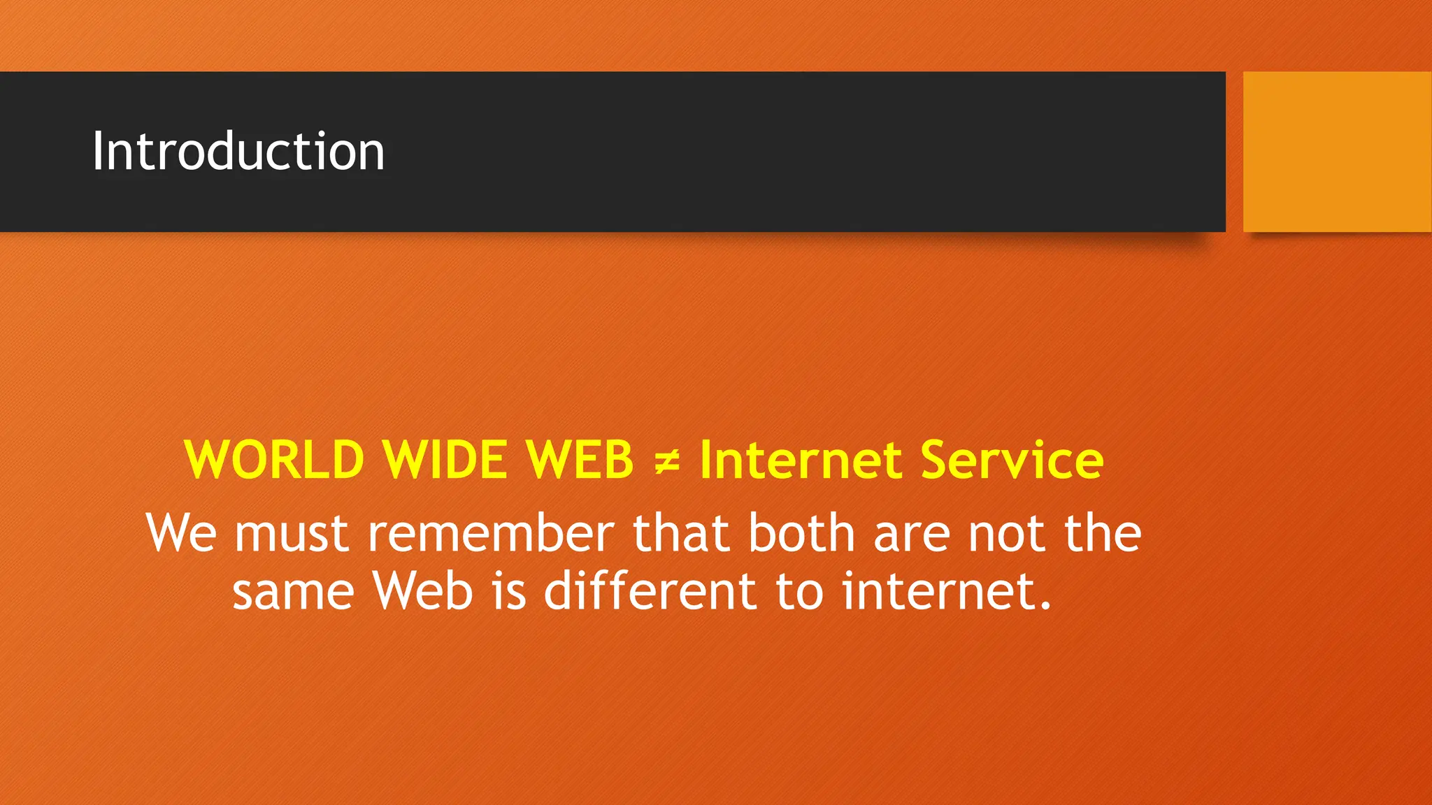 Introduction
WORLD WIDE WEB ≠ Internet Service
We must remember that both are not the
same Web is different to internet.
 