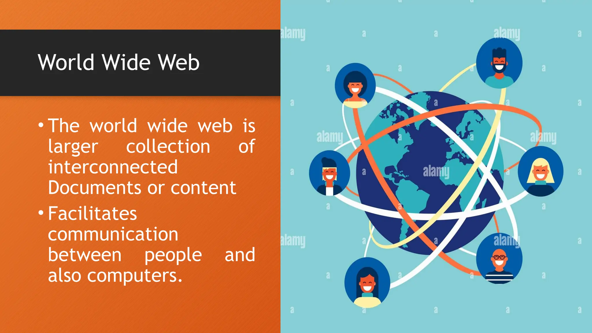 World Wide Web
• The world wide web is
larger collection of
interconnected
Documents or content
• Facilitates
communication
between people and
also computers.
 