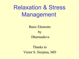 Relaxation & Stress
Management
Basic Elements
by
Dharmadeva
Thanks to
Victor S. Sierpina, MD

 
