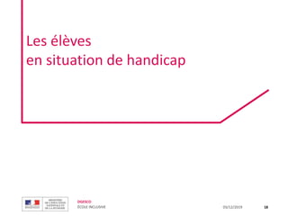 DGESCO
ÉCOLE INCLUSIVE 03/12/2019
Les élèves
en situation de handicap
18
 