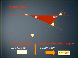 5α
4α 65°
X
m
n
Por la propiedad:
4α + 5α = 90°
α = 10°α = 10°
Ángulo exterior del triángulo
40° 65°
X = 40° + 65°
X = 105°X = 105°
RESOLUCIÓN
 