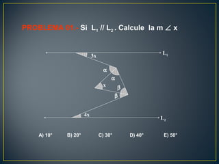 PROBLEMA 01.- Si L1 // L2 . Calcule la m ∠ x
A) 10° B) 20° C) 30° D) 40° E) 50°
x
α
α
β
β
4x
3x
L1
L2
 