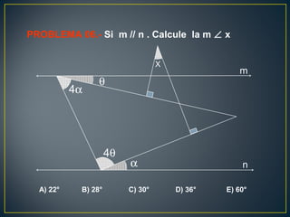 α
4θ
4α
θ
X
m
n
PROBLEMA 06.- Si m // n . Calcule la m ∠ x
A) 22° B) 28° C) 30° D) 36° E) 60°
 