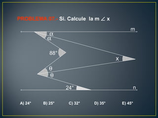 A) 24° B) 25° C) 32° D) 35° E) 45°
PROBLEMA 07.- Si. Calcule la m ∠ x
88°
24°
x
α
α
θ
θ
m
n
 
