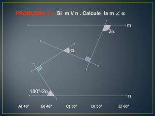 PROBLEMA 11.- Si m // n . Calcule la m ∠ α
A) 46° B) 48° C) 50° D) 55° E) 60°
180°-2α
α
2α
m
n
 