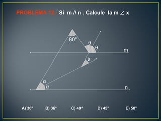 PROBLEMA 12.- Si m // n . Calcule la m ∠ x
A) 30° B) 36° C) 40° D) 45° E) 50°
α
α
θ
θ
x
80°
m
n
 