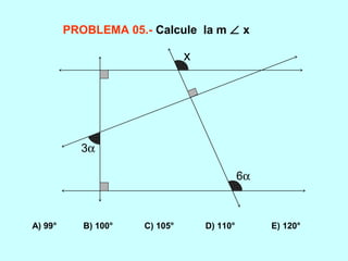 PROBLEMA 05.- Calcule la m ∠ x
A) 99° B) 100° C) 105° D) 110° E) 120°
3α
6α
x
 