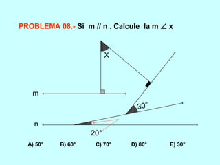 PROBLEMA 08.- Si m // n . Calcule la m ∠ x
20°
30°
X
m
n
A) 50° B) 60° C) 70° D) 80° E) 30°
 