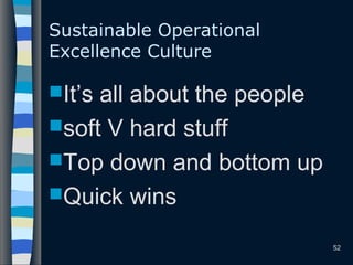 52
Sustainable Operational
Excellence Culture
It’s all about the people
soft V hard stuff
Top down and bottom up
Quick wins
 