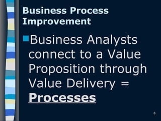 8
Business Process
Improvement
Business Analysts
connect to a Value
Proposition through
Value Delivery =
Processes
 