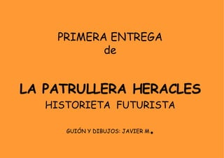 PRIMERA ENTREGA de LA PATRULLERA HERACLES HISTORIETA  FUTURISTA GUIÓN Y DIBUJOS: JAVIER M . 