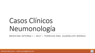 Casos Clínicos
Neumonología
MEDICINA INTERNA I – 2017 – TEÓRICOS DRA. GUADALUPE MORAIS
Mariana Barrancos – mbarrancos@gmail.com
 