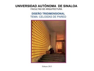 UNIVERSIDAD AUTÓNOMA DE SINALOA
       FACULTAD DE ARQUITECTURA

        DISEÑO TRIDIMENSIONAL
       TEMA: CELOSÍAS DE PARED




               Febrero 2013
 