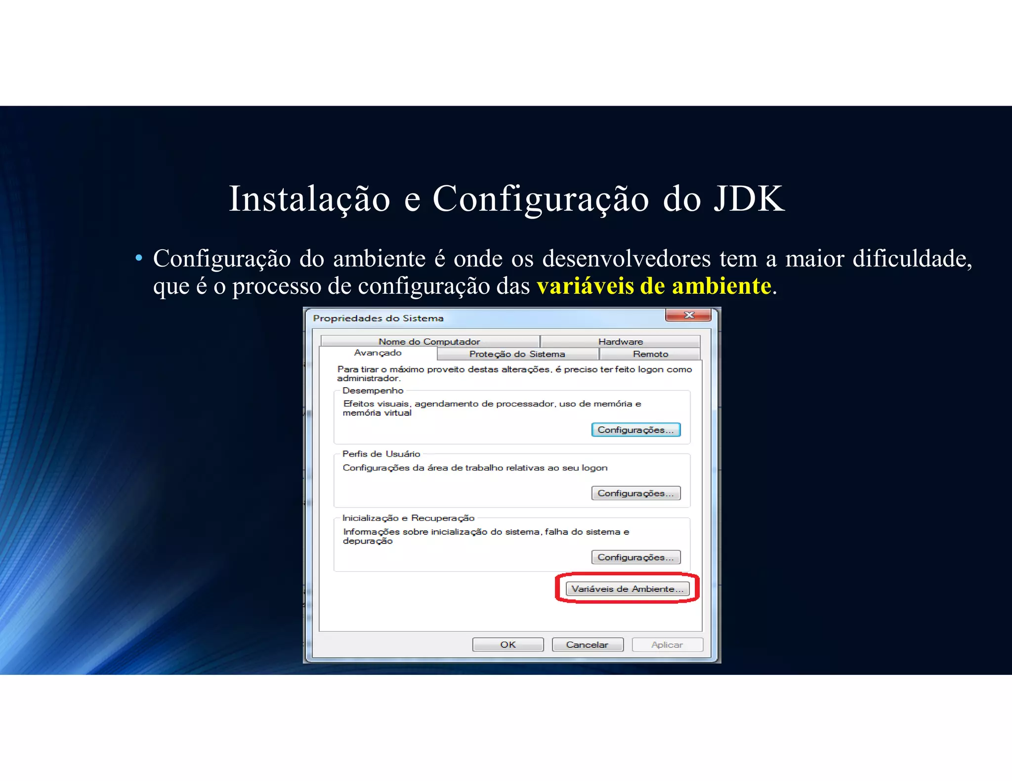 Instalação e Configuração do JDK
• Configuração do ambiente é onde os desenvolvedores tem a maior dificuldade,
que é o processo de configuração das variáveis de ambiente.
 