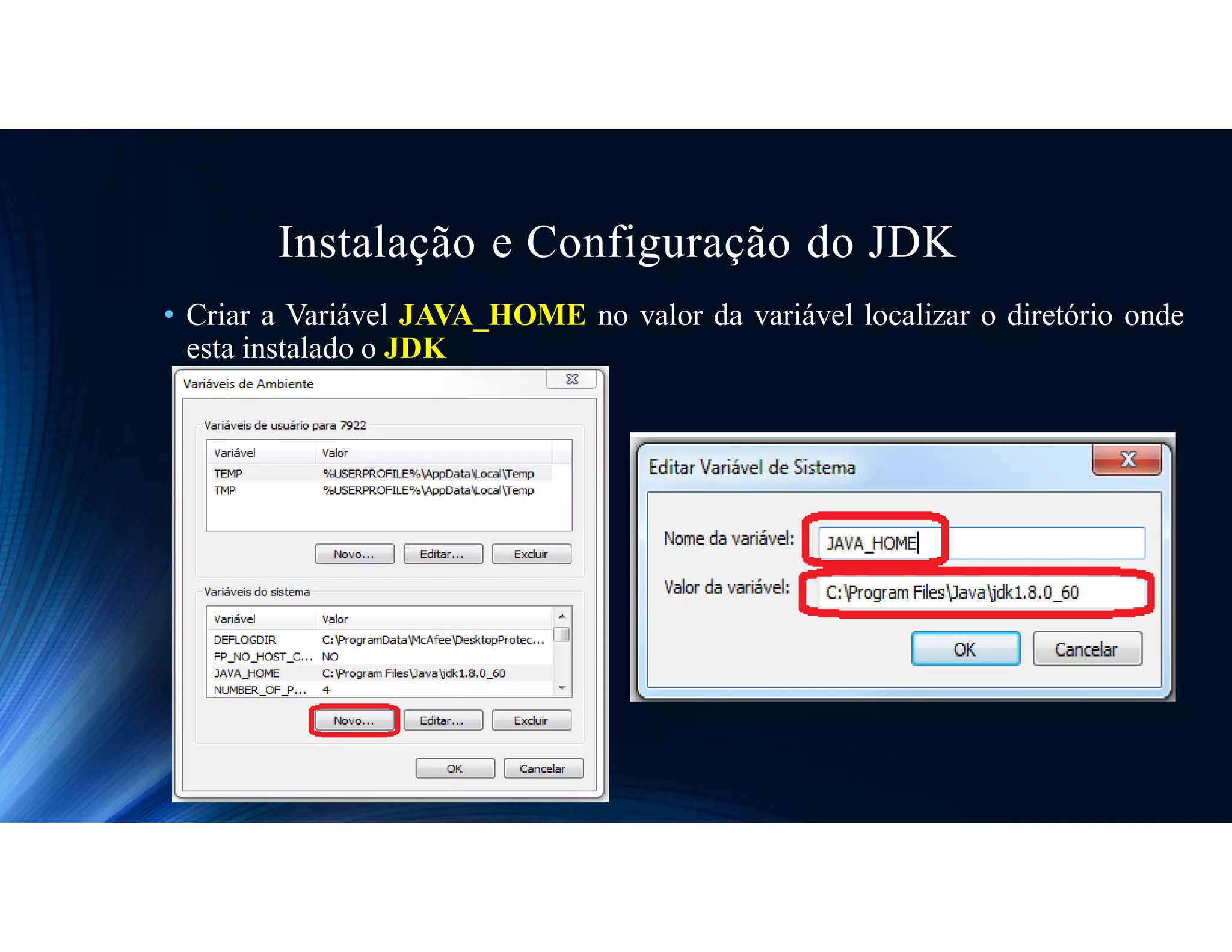 Instalação e Configuração do JDK
• Criar a Variável JAVA_HOME no valor da variável localizar o diretório onde
esta instalado o JDK
 