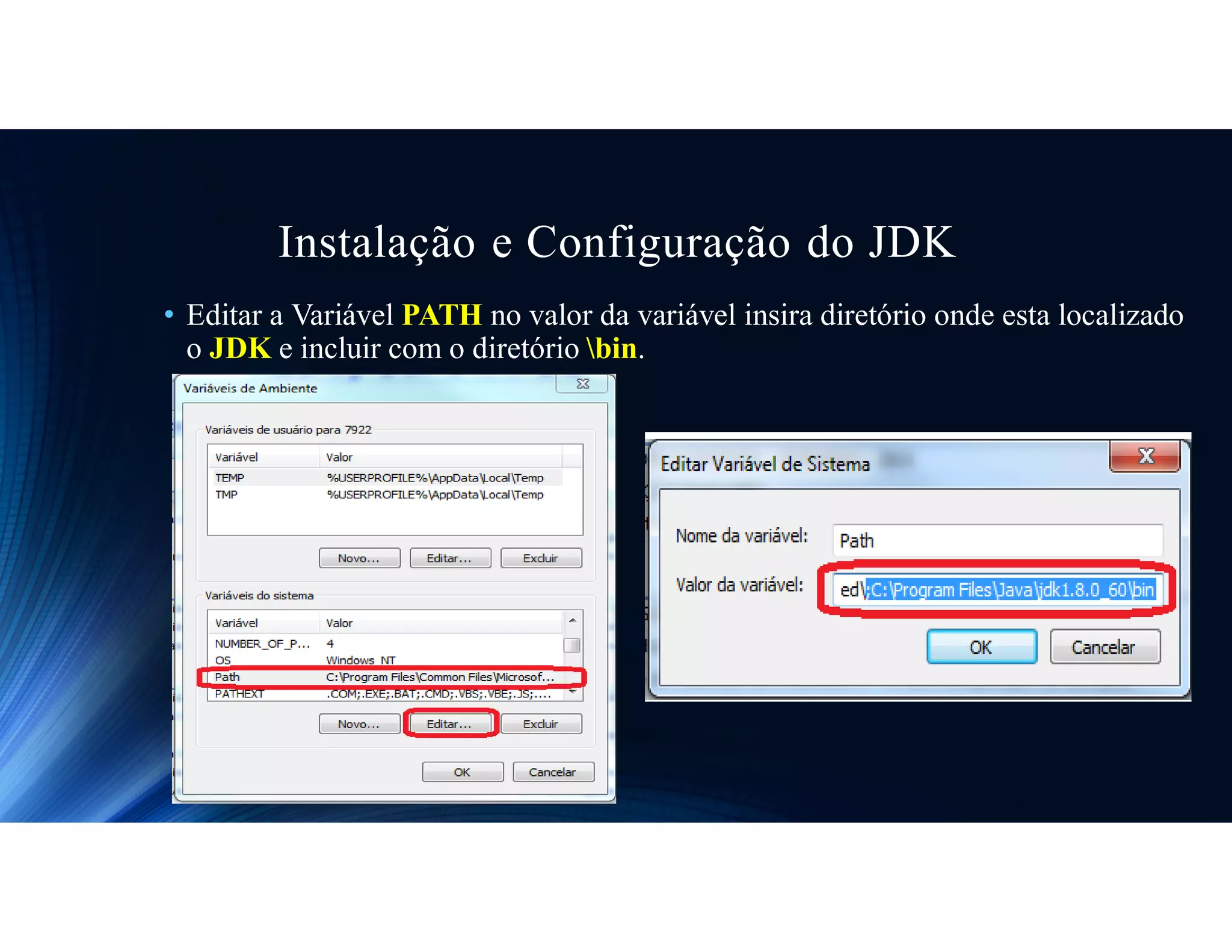 Instalação e Configuração do JDK
• Editar a Variável PATH no valor da variável insira diretório onde esta localizado
o JDK e incluir com o diretório bin.
 