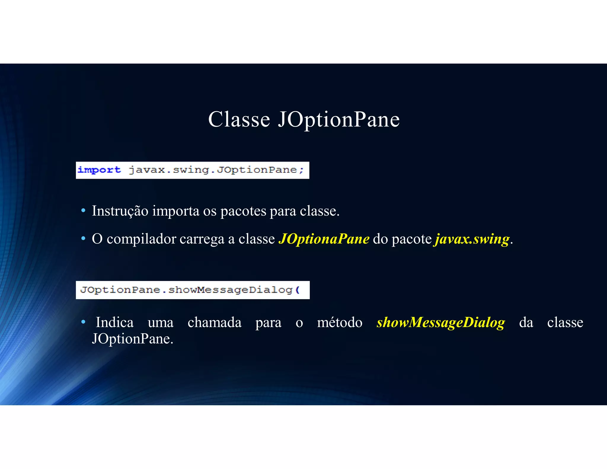 Classe JOptionPane
• Instrução importa os pacotes para classe.
• O compilador carrega a classe JOptionaPane do pacote javax.swing.
• Indica uma chamada para o método showMessageDialog da classe
JOptionPane.
 