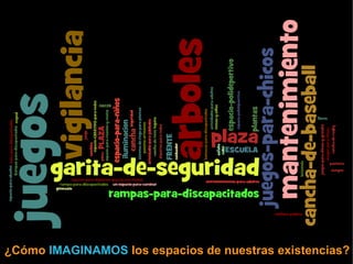 ¿Cómo  IMAGINAMOS  los espacios de nuestras existencias? 