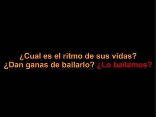 ¿Cual es el ritmo de sus vidas? ¿Dan ganas de bailarlo?  ¿Lo bailamos? 
