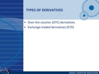 TYPES OF DERIVATIVES  Over-the-counter (OTC) derivatives  Exchange-traded derivatives (ETD)  