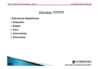 ADS – Fundamentos de Programação – MOD-01 Prof. Rogério Aguiar Teixeira, MsC
119 terça-feira, 5 de fevereiro de 2013
Dúvidas ????????Dúvidas ????????Dúvidas ????????Dúvidas ????????
Estruturas Repetitivas;
Enquanto
Repita
Para
Interrompa
Exercícios;
 