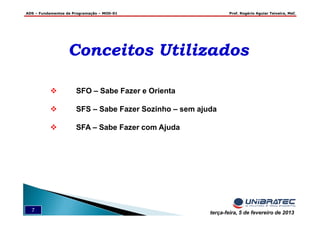ADS – Fundamentos de Programação – MOD-01 Prof. Rogério Aguiar Teixeira, MsC
7 terça-feira, 5 de fevereiro de 2013
Conceitos UtilizadosConceitos Utilizados
SFO – Sabe Fazer e Orienta
SFS – Sabe Fazer Sozinho – sem ajuda
SFA – Sabe Fazer com Ajuda
 