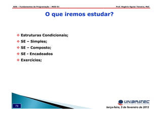 ADS – Fundamentos de Programação – MOD-01 Prof. Rogério Aguiar Teixeira, MsC
79 terça-feira, 5 de fevereiro de 2013
O que iremos estudar?
Estruturas Condicionais;
SE – Simples;
SE – Composto;
SE - Encadeados
Exercícios;
 
