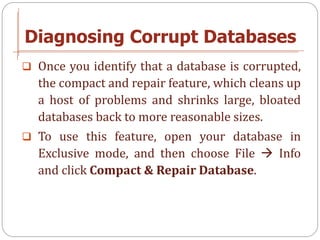 Diagnosing Corrupt Databases
 Once you identify that a database is corrupted,
  the compact and repair feature, which cle...