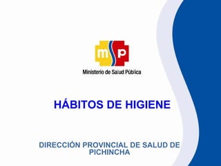 HÁBITOS DE HIGIENE


DIRECCIÓN PROVINCIAL DE SALUD DE
           PICHINCHA
 