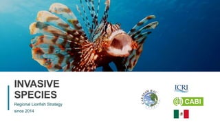 9
Regional Lionfish Strategy
since 2014
INVASIVE
SPECIES
 