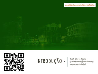 INTRODUÇÃO -
Prof. Cloves Rocha
(cloves.rocha@faculdadeg
uararapes.edu.br)
pt.slideshare.net/ClovesRocha
 