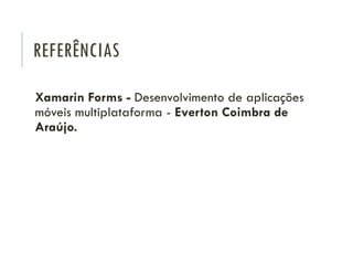 REFERÊNCIAS
Xamarin Forms - Desenvolvimento de aplicações
móveis multiplataforma - Everton Coimbra de
Araújo.
 