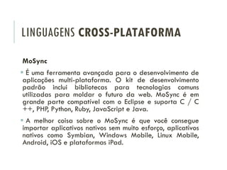 LINGUAGENS CROSS-PLATAFORMA
MoSync
 É uma ferramenta avançada para o desenvolvimento de
aplicações multi-plataforma. O ki...