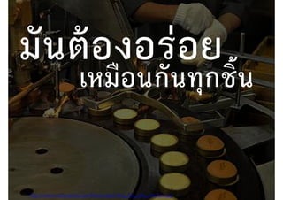 Photo by http://www.motherjones.com/files/images/blog_hot_cake_machine.jpg
เหมือนกันทุกชิ้น
 