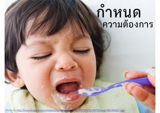 กําหนด
Photo by http://www.blogcdn.com/slideshows/images/slides/210/973/0/S2109730/slug/l/82150022-1.jpg
ความต้องการ
 
