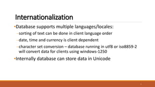 Internationalization
•Database supports multiple languages/locales:
–sorting of text can be done in client language order
–date, time and currency is client dependent
–character set conversion – database running in utf8 or iso8859-2
will convert data for clients using windows-1250
•Internally database can store data in Unicode
7
 