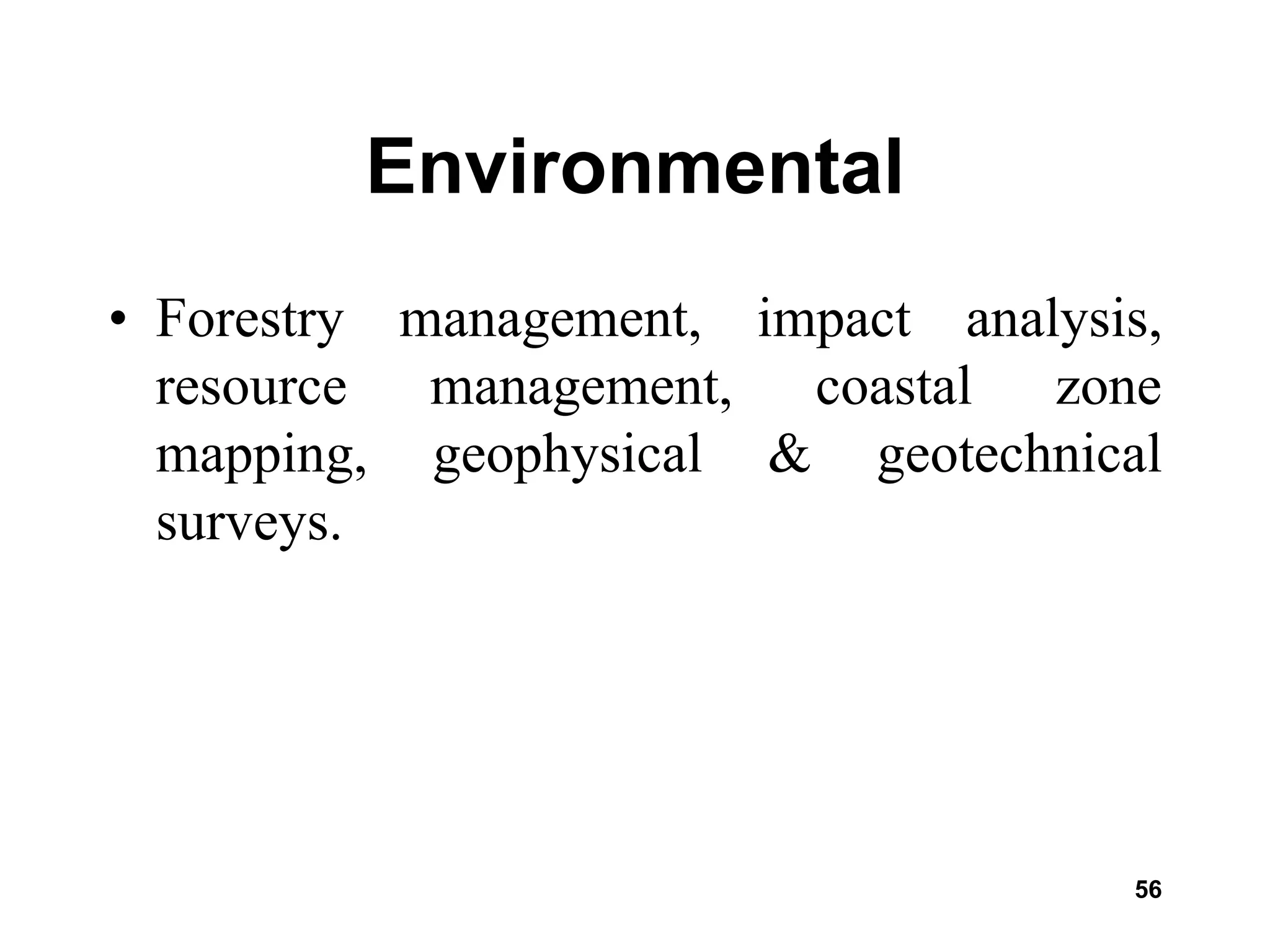 56
Environmental
• Forestry management, impact analysis,
resource management, coastal zone
mapping, geophysical & geotechnical
surveys.
 