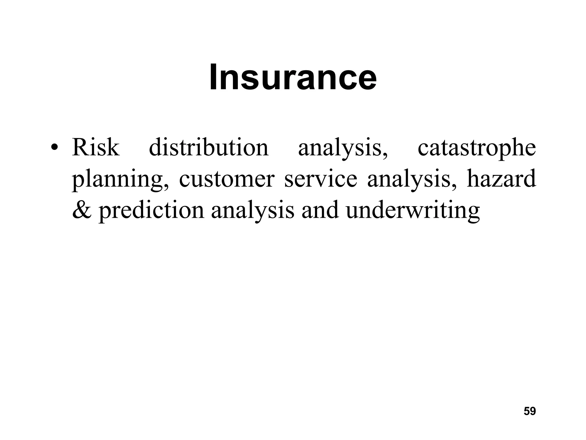 59
Insurance
• Risk distribution analysis, catastrophe
planning, customer service analysis, hazard
& prediction analysis and underwriting
 